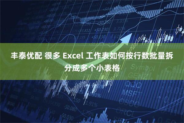 丰泰优配 很多 Excel 工作表如何按行数批量拆分成多个小表格