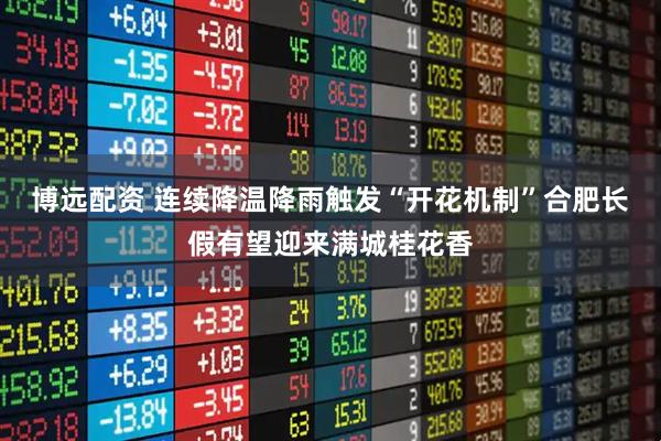 博远配资 连续降温降雨触发“开花机制”合肥长假有望迎来满城桂花香