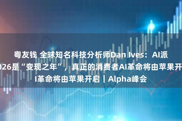 粤友钱 全球知名科技分析师Dan Ives：AI派对才刚开始，2026是“变现之年”，真正的消费者AI革命将由苹果开启｜Alpha峰会