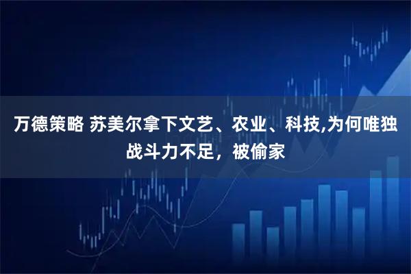 万德策略 苏美尔拿下文艺、农业、科技,为何唯独战斗力不足，被偷家