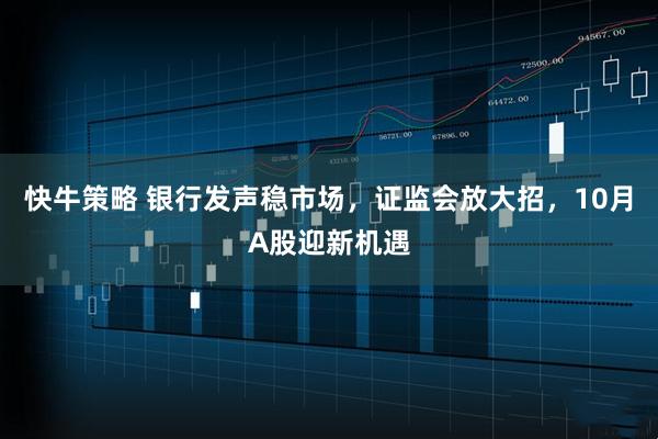 快牛策略 银行发声稳市场，证监会放大招，10月A股迎新机遇